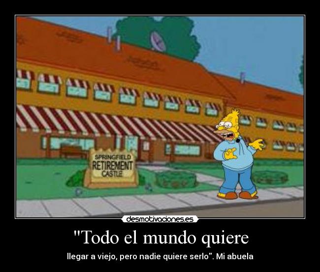Todo el mundo quiere - llegar a viejo, pero nadie quiere serlo. Mi abuela