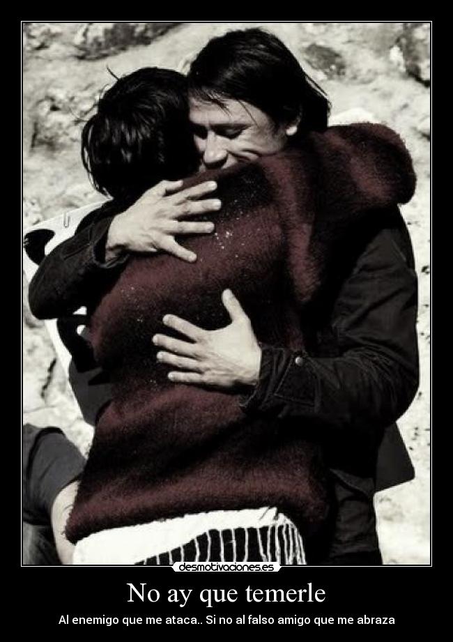 No ay que temerle - Al enemigo que me ataca.. Si no al falso amigo que me abraza