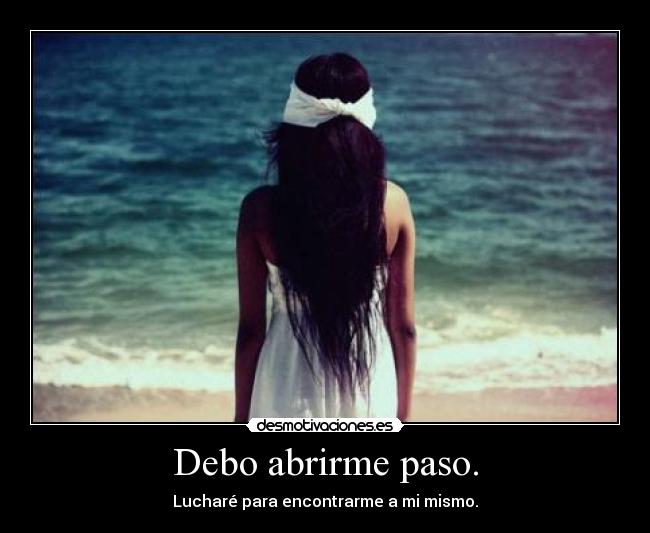 Debo abrirme paso. - Lucharé para encontrarme a mi mismo.