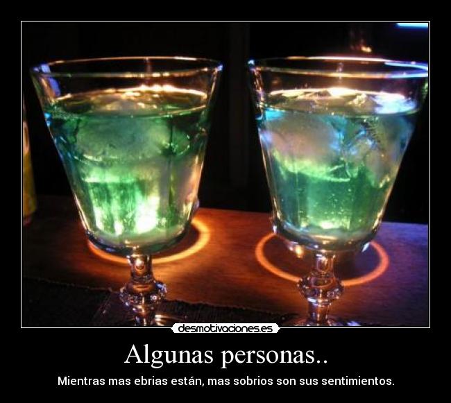 Algunas personas.. - Mientras mas ebrias están, mas sobrios son sus sentimientos.