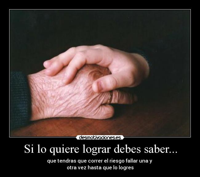Si lo quiere lograr debes saber... - que tendras que correr el riesgo fallar una y
otra vez hasta que lo logres