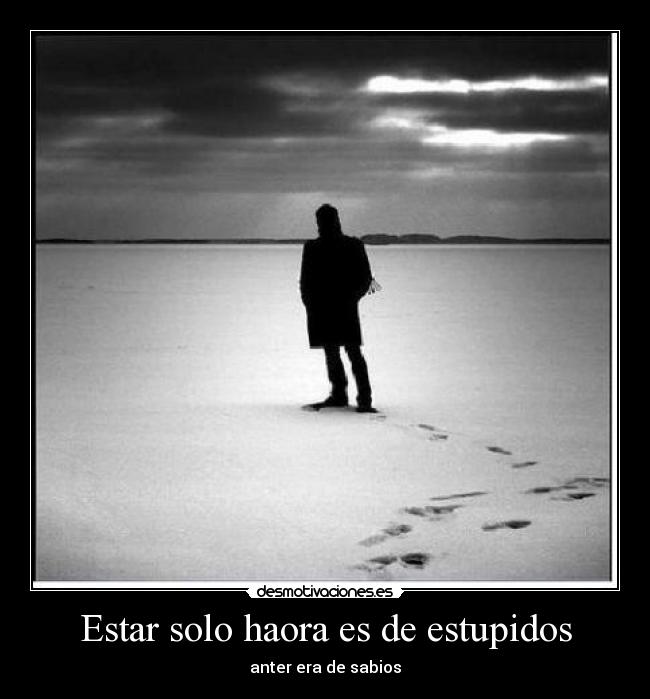 Estar solo haora es de estupidos - anter era de sabios