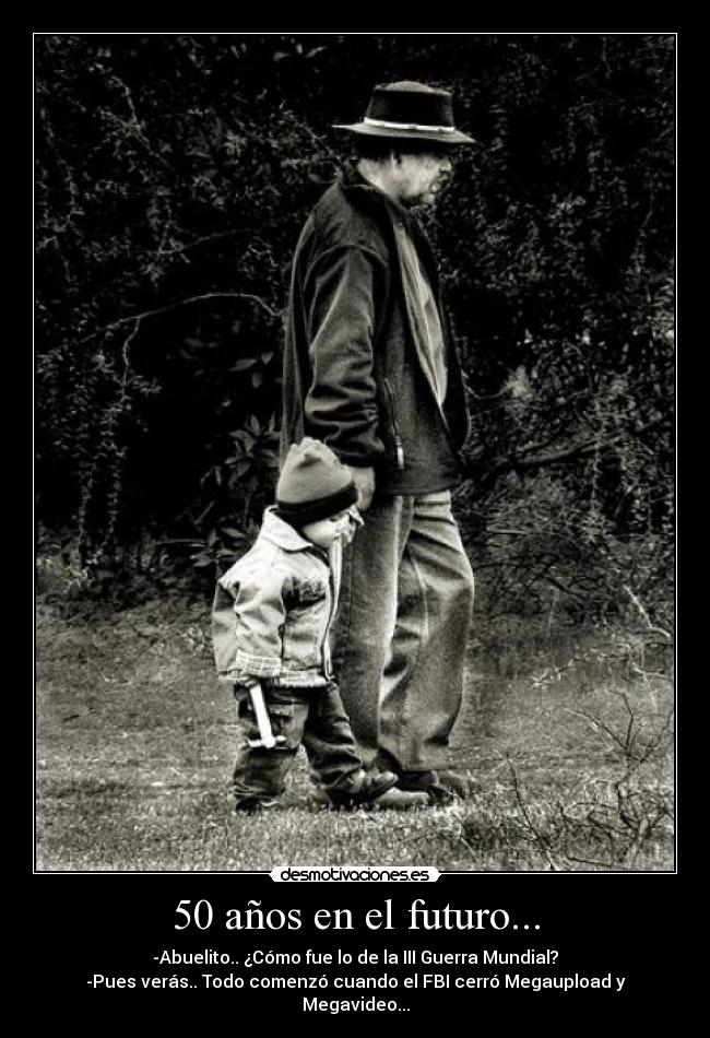 50 años en el futuro... - -Abuelito.. ¿Cómo fue lo de la III Guerra Mundial?
-Pues verás.. Todo comenzó cuando el FBI cerró Megaupload y Megavideo...