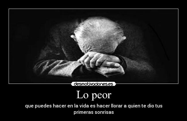 Lo peor - que puedes hacer en la vida es hacer llorar a quien te dio tus primeras sonrisas