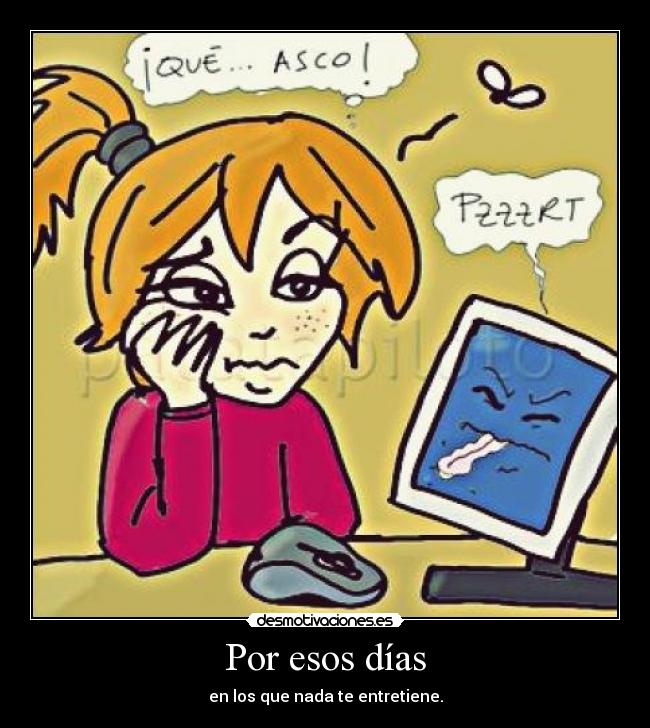 Por esos días - en los que nada te entretiene.