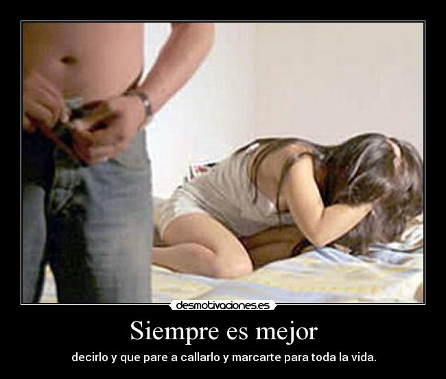 Siempre es mejor - decirlo y que pare a callarlo y marcarte para toda la vida.