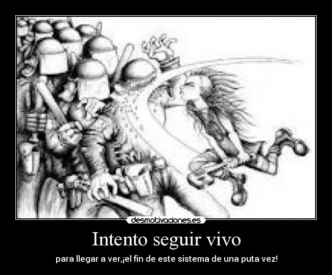 Intento seguir vivo - para llegar a ver,¡el fin de este sistema de una puta vez!