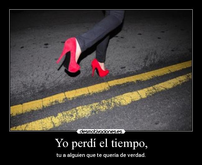 Yo perdí el tiempo, -