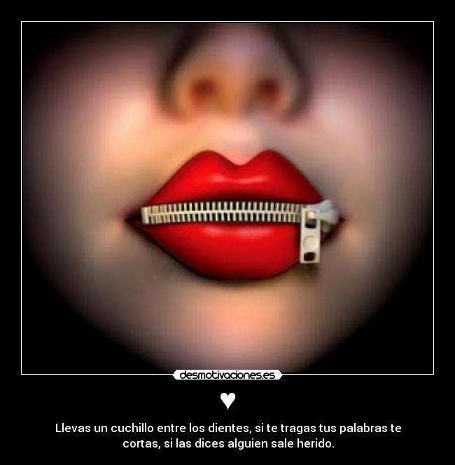 ♥ - Llevas un cuchillo entre los dientes, si te tragas tus palabras te
cortas, si las dices alguien sale herido.