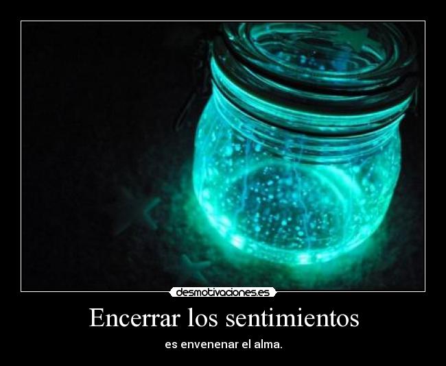 Encerrar los sentimientos - es envenenar el alma.