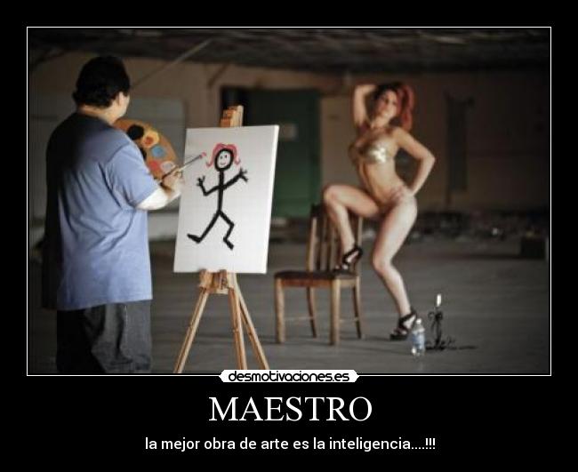 MAESTRO - la mejor obra de arte es la inteligencia....!!!
