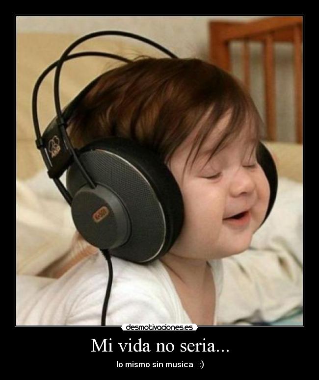 Mi vida no seria... - lo mismo sin musica :)