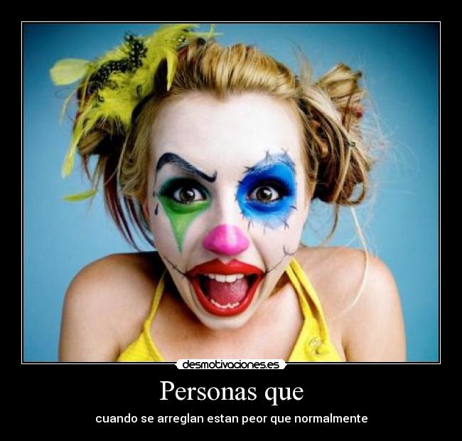 Personas que - cuando se arreglan estan peor que normalmente