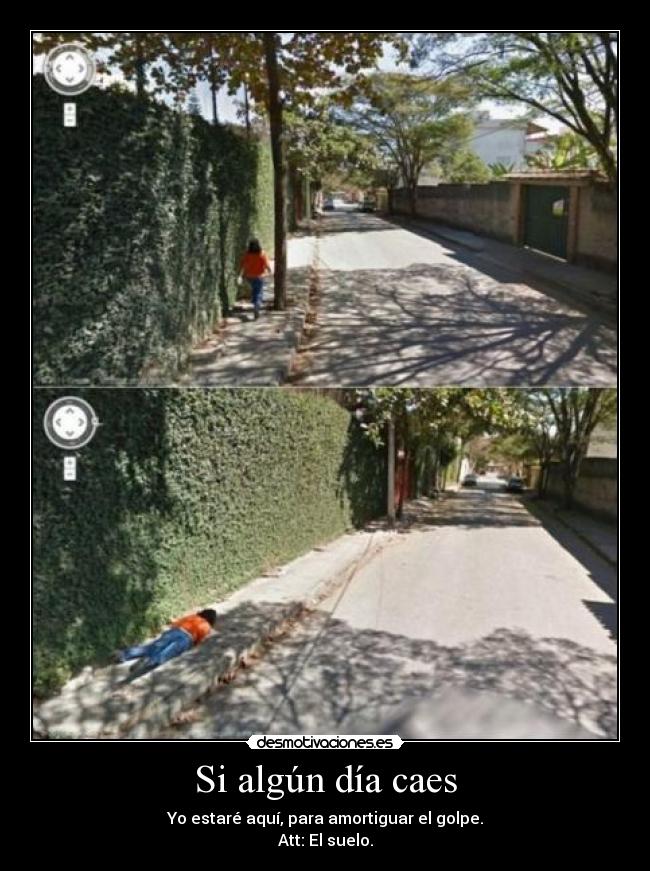 Si algún día caes - Yo estaré aquí, para amortiguar el golpe.
Att: El suelo.