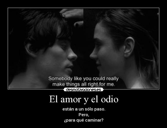 El amor y el odio - están a un sólo paso.
Pero,
¿para qué caminar?