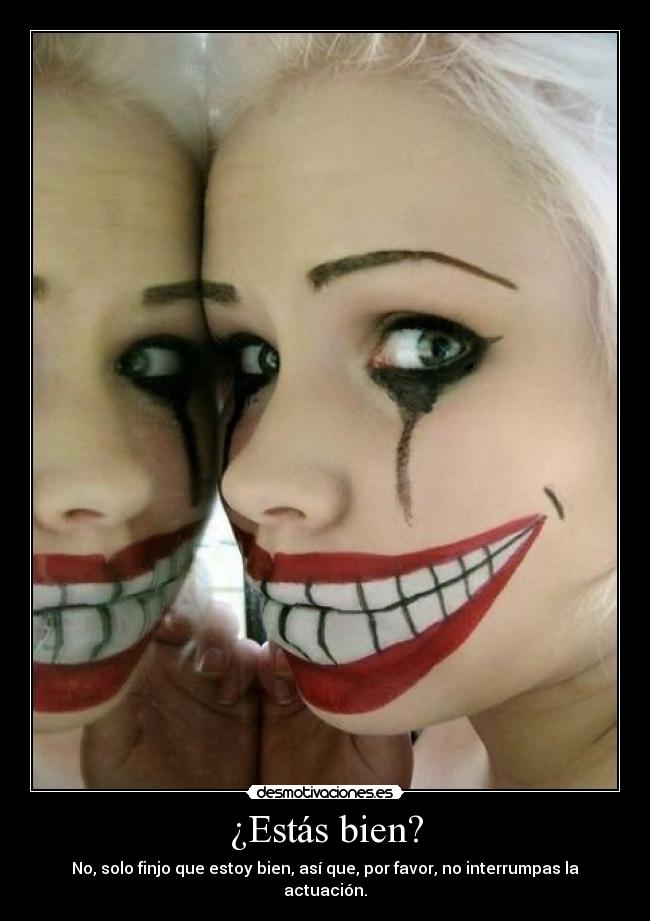 ¿Estás bien? - No, solo finjo que estoy bien, así que, por favor, no interrumpas la actuación.