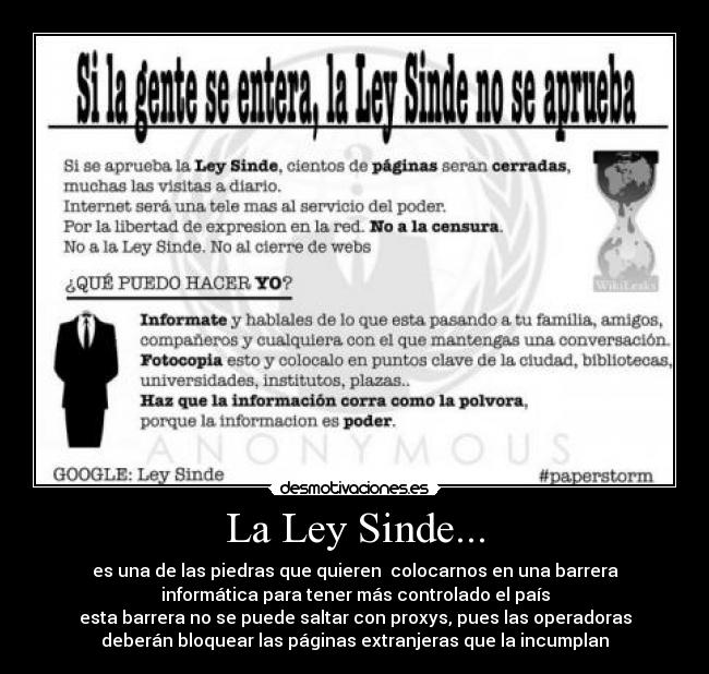 La Ley Sinde... - es una de las piedras que quieren colocarnos en una barrera
informática para tener más controlado el país
esta barrera no se puede saltar con proxys, pues las operadoras
deberán bloquear las páginas extranjeras que la incumplan