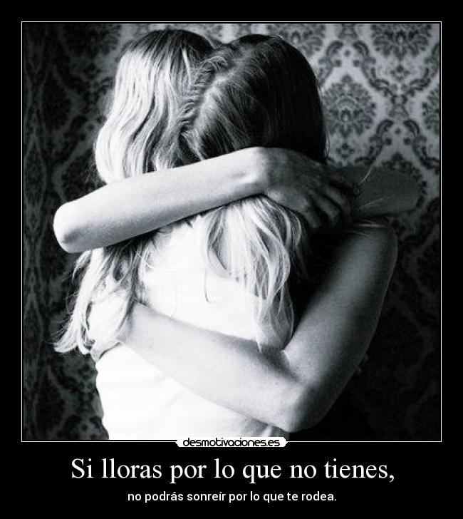 Si lloras por lo que no tienes, -