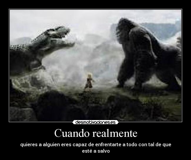 Cuando realmente - quieres a alguien eres capaz de enfrentarte a todo con tal de que esté a salvo