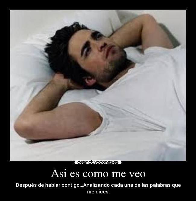 Asi es como me veo - Después de hablar contigo...Analizando cada una de las palabras que me dices.