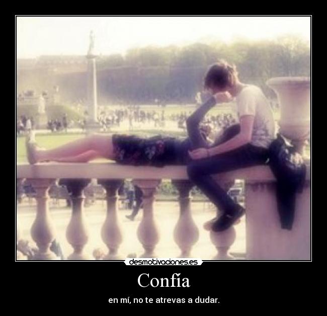 Confía - en mí, no te atrevas a dudar.