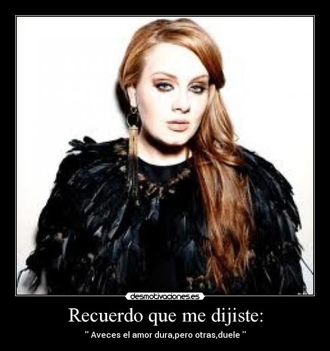 Recuerdo que me dijiste: - Aveces el amor dura,pero otras,duele