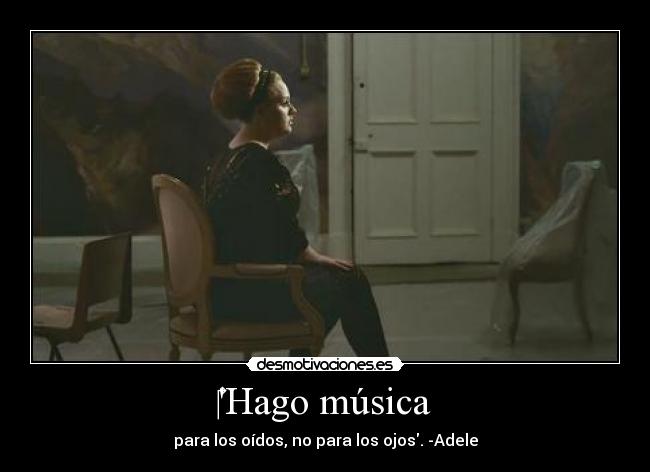 Hago música - para los oídos, no para los ojos. -Adele