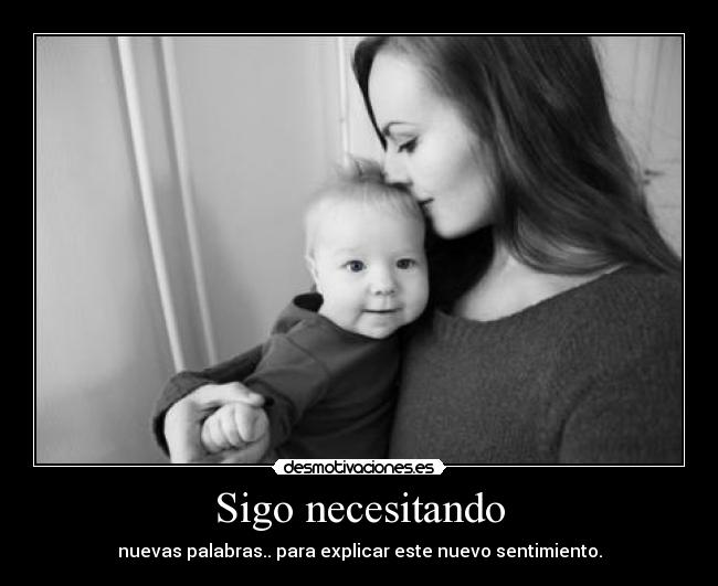 Sigo necesitando - nuevas palabras.. para explicar este nuevo sentimiento.