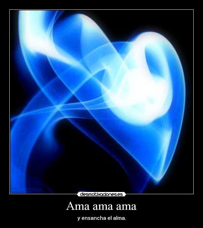 Ama ama ama - y ensancha el alma.