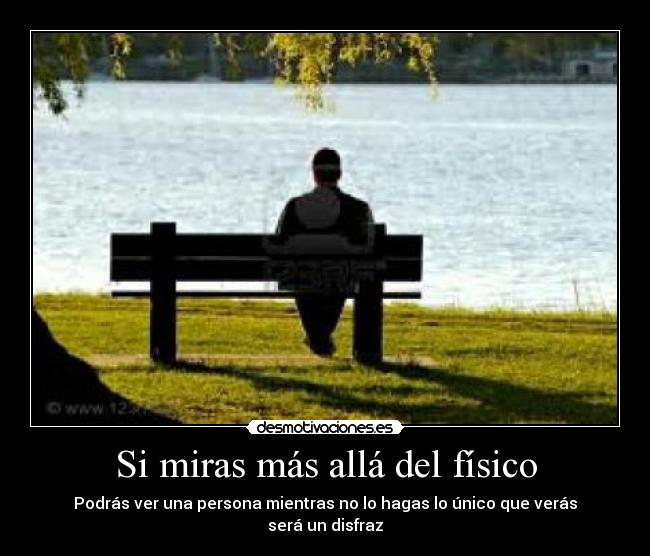 Si miras más allá del físico - Podrás ver una persona mientras no lo hagas lo único que verás será un disfraz