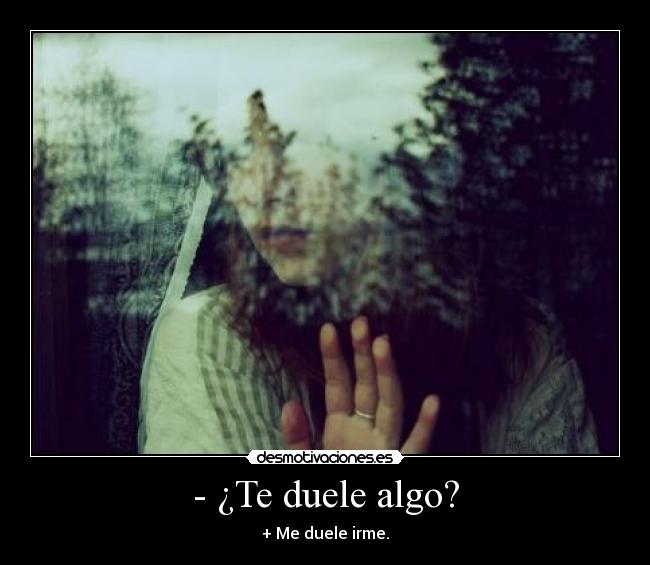 - ¿Te duele algo? - + Me duele irme.