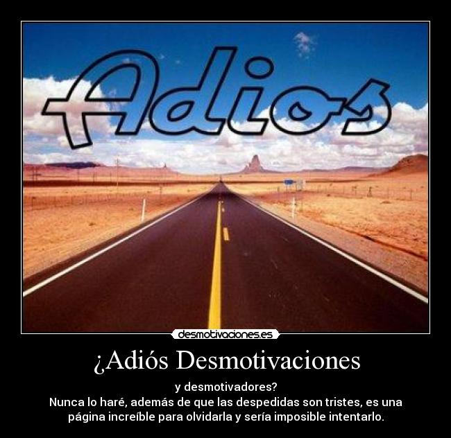 ¿Adiós Desmotivaciones - y desmotivadores?
Nunca lo haré, además de que las despedidas son tristes, es una
página increíble para olvidarla y sería imposible intentarlo.