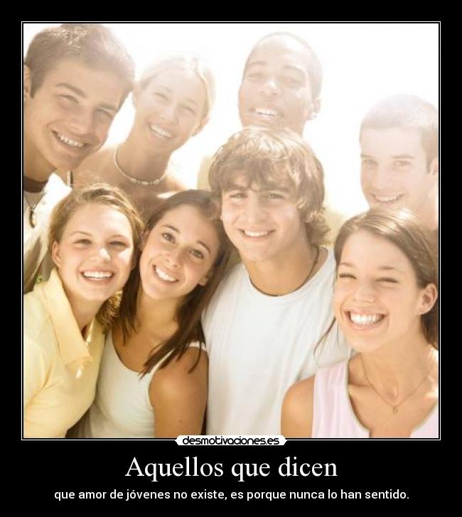 Aquellos que dicen - que amor de jóvenes no existe, es porque nunca lo han sentido.