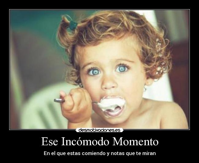 Ese Incómodo Momento - En el que estas comiendo y notas que te miran