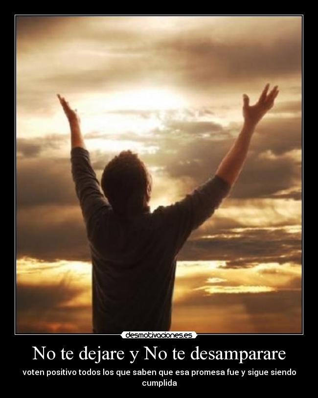No te dejare y No te desamparare - voten positivo todos los que saben que esa promesa fue y sigue siendo cumplida