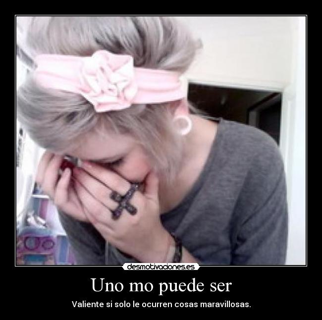 Uno mo puede ser - Valiente si solo le ocurren cosas maravillosas.