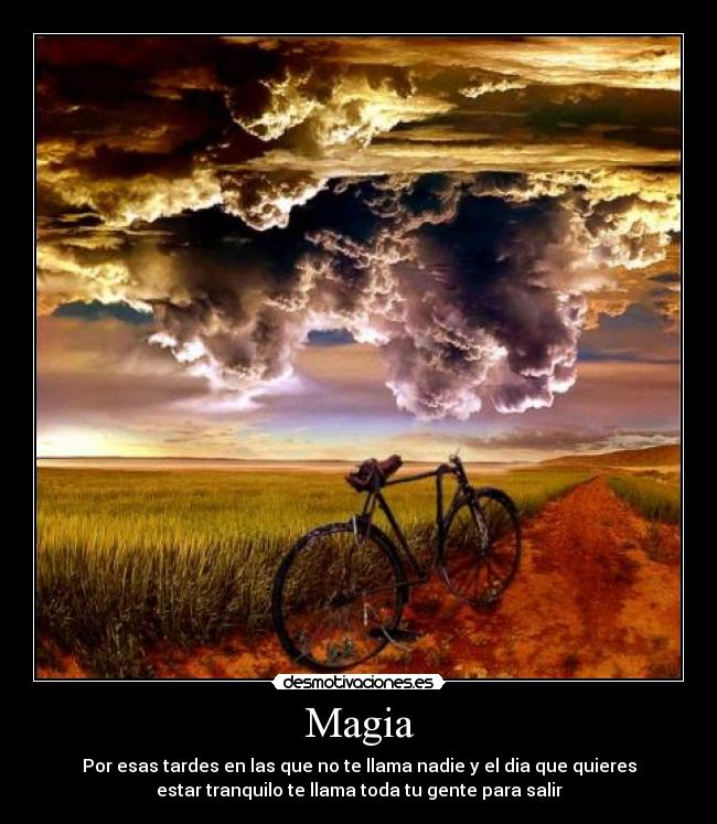 Magia - Por esas tardes en las que no te llama nadie y el dia que quieres
estar tranquilo te llama toda tu gente para salir