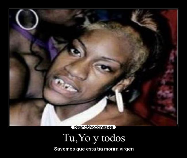 Tu,Yo y todos - Savemos que esta tia morira virgen