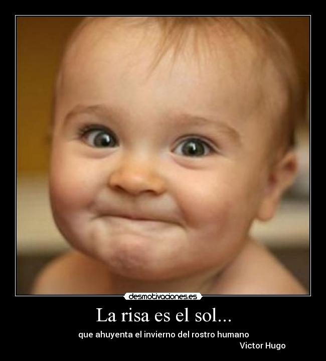 La risa es el sol... - que ahuyenta el invierno del rostro humano
Victor Hugo