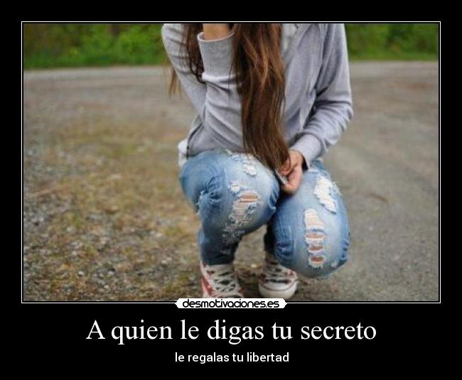 A quien le digas tu secreto - le regalas tu libertad