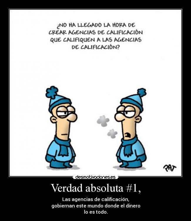 Verdad absoluta #1, - Las agencias de calificación,
gobiernan este mundo donde el dinero
lo es todo.