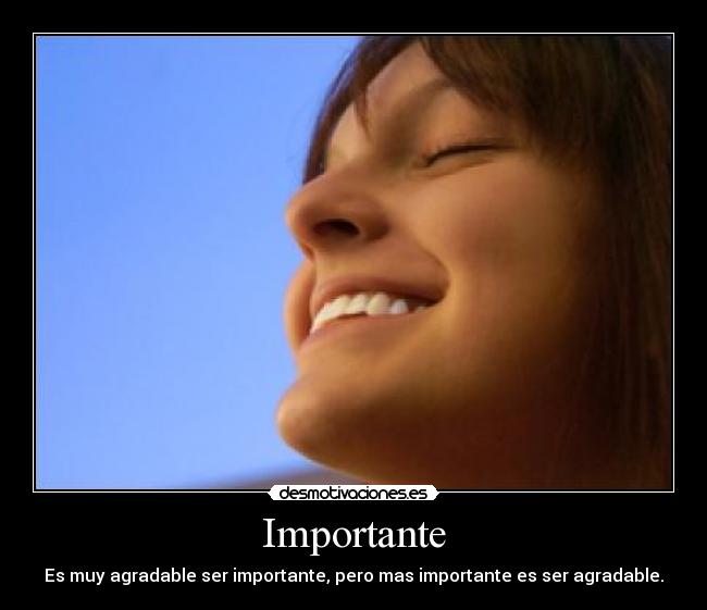 Importante - Es muy agradable ser importante, pero mas importante es ser agradable.