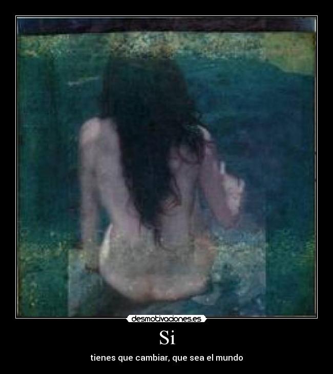 Si - tienes que cambiar, que sea el mundo