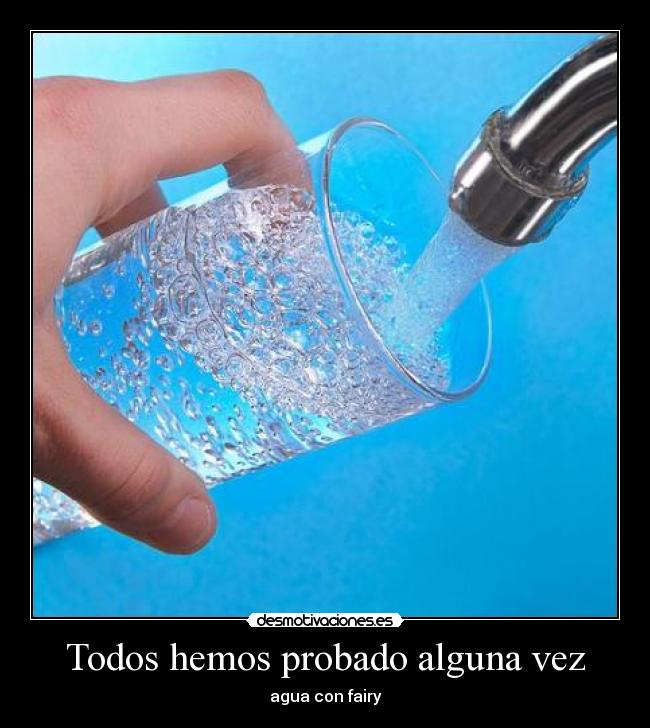 Todos hemos probado alguna vez - agua con fairy