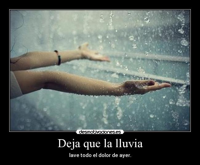 Deja que la lluvia - lave todo el dolor de ayer.
