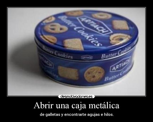 Abrir una caja metálica - de galletas y encontrarte agujas e hilos.