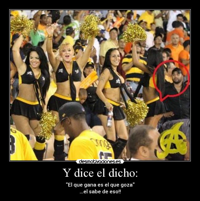 Y dice el dicho: - El que gana es el que goza
...el sabe de eso!!