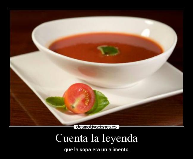 Cuenta la leyenda - que la sopa era un alimento.