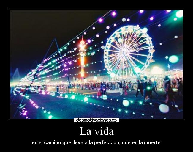 La vida - es el camino que lleva a la perfección, que es la muerte.