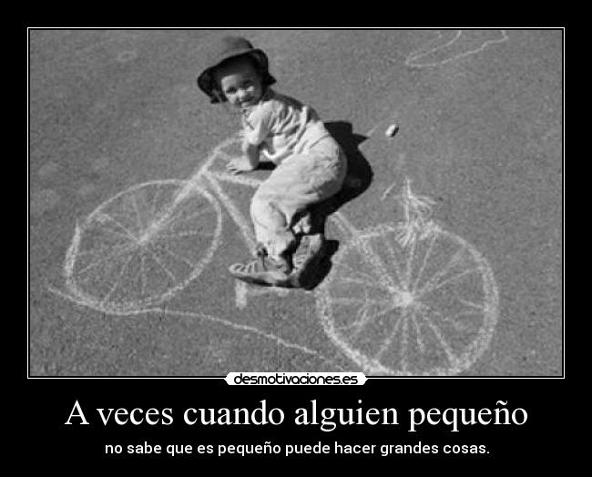 A veces cuando alguien pequeño - no sabe que es pequeño puede hacer grandes cosas.
